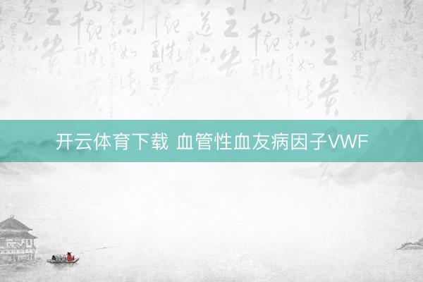 开云体育下载 血管性血友病因子VWF