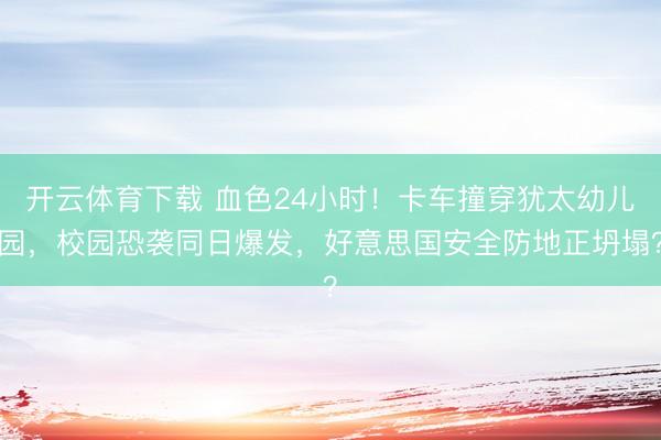 开云体育下载 血色24小时！卡车撞穿犹太幼儿园，校园恐袭同日爆发，好意思国安全防地正坍塌？