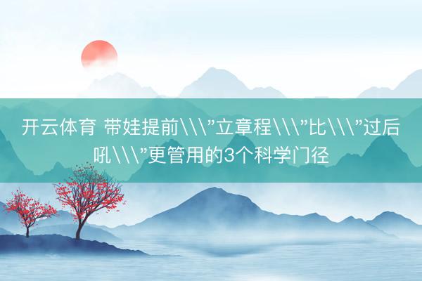 开云体育 带娃提前\＂立章程\＂比\＂过后吼\＂更管用的3个科学门径