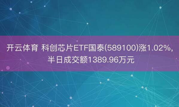 开云体育 科创芯片ETF国泰(589100)涨1.02%, 半日成交额1389.96万元