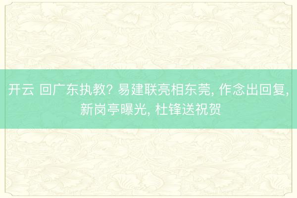 开云 回广东执教? 易建联亮相东莞, 作念出回复, 新岗亭曝光, 杜锋送祝贺