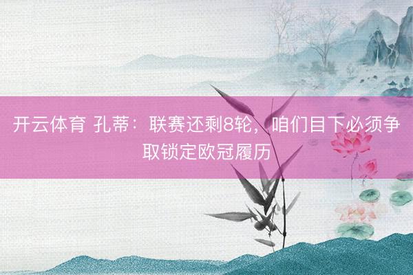 开云体育 孔蒂：联赛还剩8轮，咱们目下必须争取锁定欧冠履历