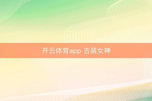 开云体育app 古装女神