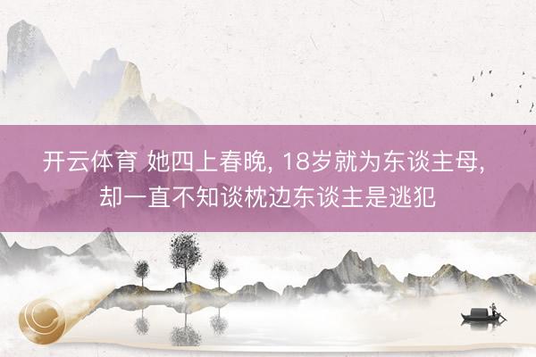 开云体育 她四上春晚, 18岁就为东谈主母, 却一直不知谈枕边东谈主是逃犯