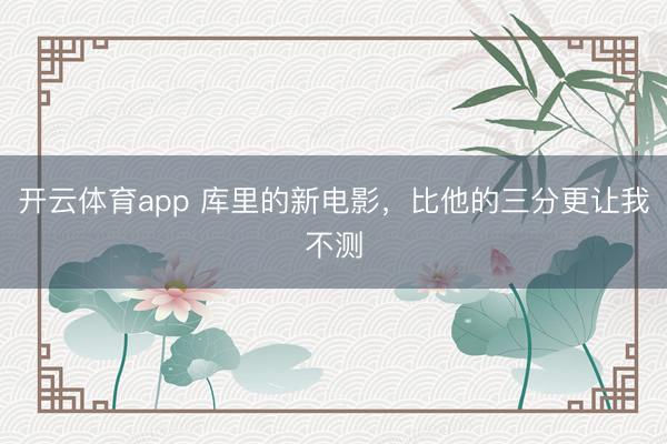 开云体育app 库里的新电影，比他的三分更让我不测