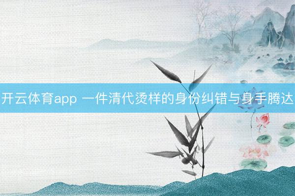 开云体育app 一件清代烫样的身份纠错与身手腾达