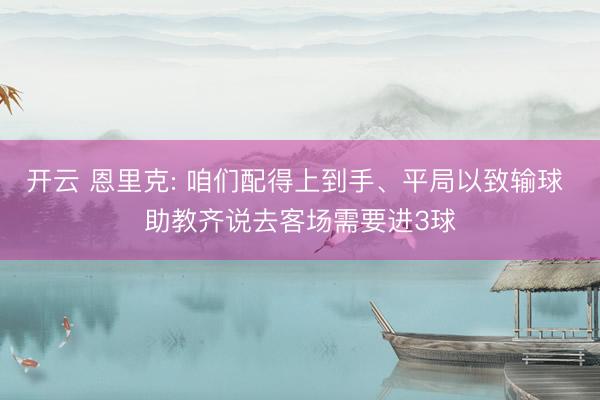 开云 恩里克: 咱们配得上到手、平局以致输球 助教齐说去客场需要进3球