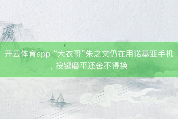 开云体育app “大衣哥”朱之文仍在用诺基亚手机, 按键磨平还舍不得换