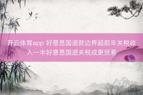 开云体育app 好意思国退款边界超前年关税收入一半好意思国退关税成更贸易